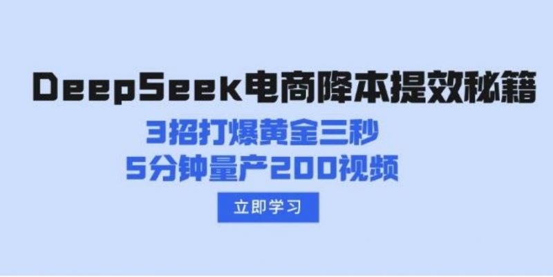 DeepSeek电商降本提效秘籍:3招打爆黄金三秒,5分钟量产200视频-下雪啦资源网