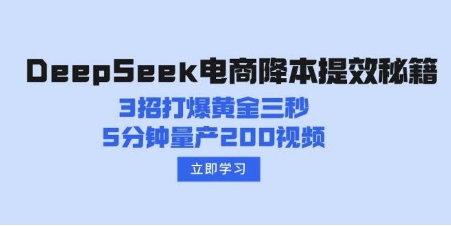 DeepSeek电商降本提效秘籍：3招打爆黄金三秒，5分钟量产200视频-下雪啦资源网