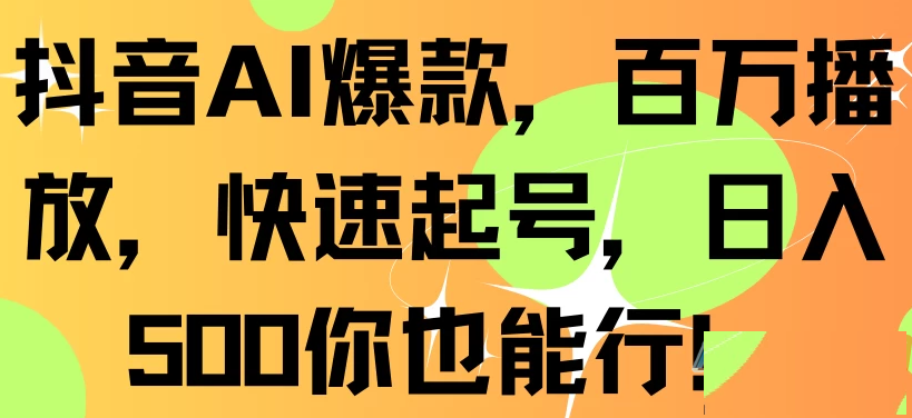 抖音AI爆款，百万播放，快速增加粉丝，每日500元轻松赚取-下雪啦资源网