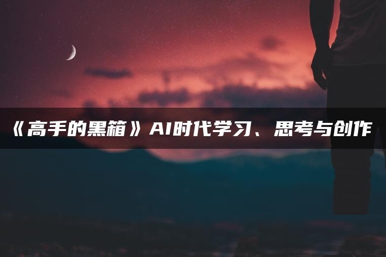 高手的黑箱：AI时代学习与创作-下雪啦资源网