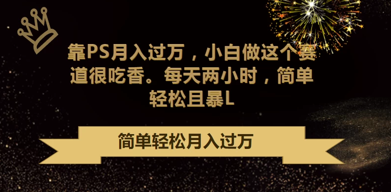 轻松赚取高额收入：利用PS技能月入过万，小白也能轻松上手，每天仅需两小时投入，简单又实惠！-下雪啦资源网