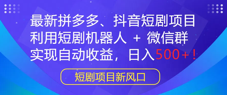 最新热门项目：拼多多、抖音短剧计划，结合短剧机器人与微信群，轻松实现自动盈利，每日收入500+！-下雪啦资源网