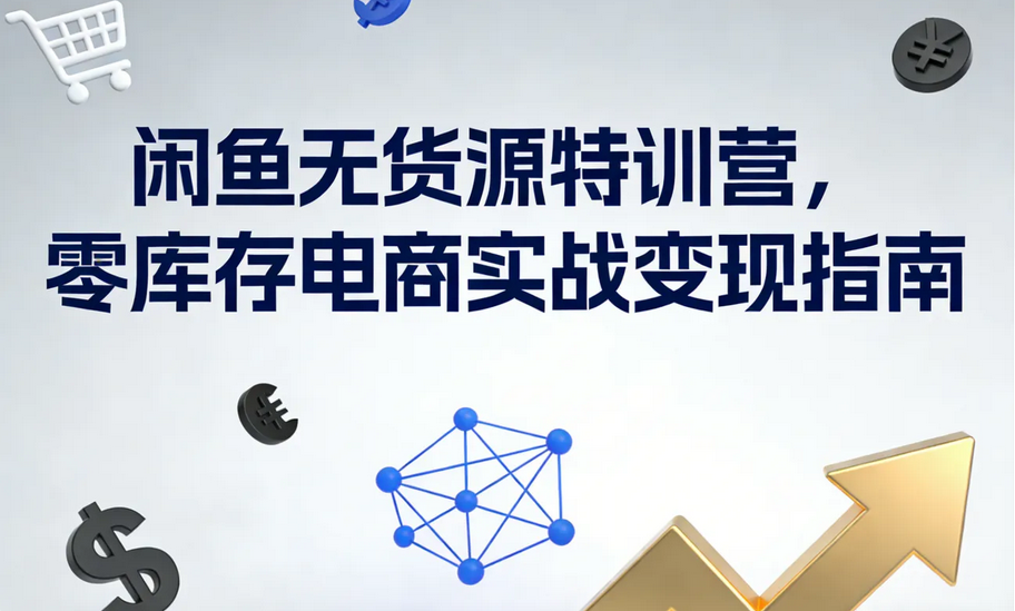 闲鱼无货源特训营，零库存电商实战变现指南-下雪啦资源网